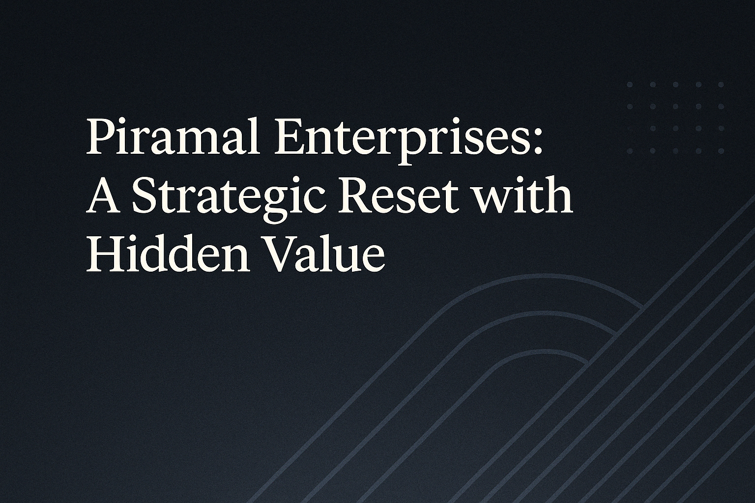 Piramal Enterprises: A Strategic Reset with Hidden Value